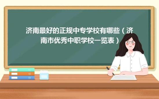 济南最好的正规中专学校有哪些（济南市优秀中职学校一览表）
