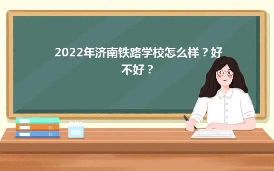2022年济南铁路学校怎么样？好不好？